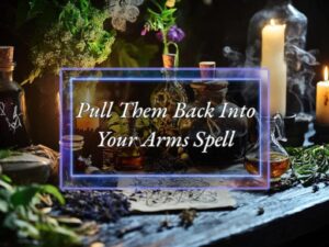 Pull Them Back In Your Arms Love Spell - Power of Three Coven